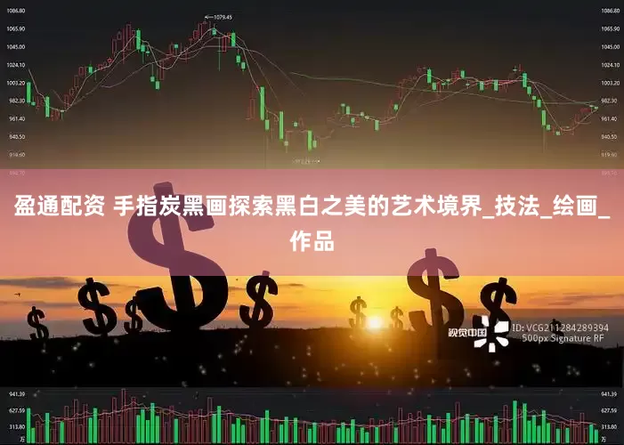 盈通配资 手指炭黑画探索黑白之美的艺术境界_技法_绘画_作品