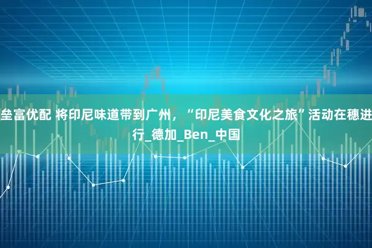 垒富优配 将印尼味道带到广州，“印尼美食文化之旅”活动在穗进行_德加_Ben_中国