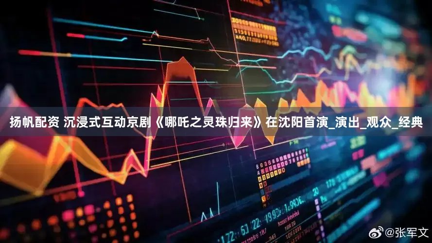 扬帆配资 沉浸式互动京剧《哪吒之灵珠归来》在沈阳首演_演出_观众_经典