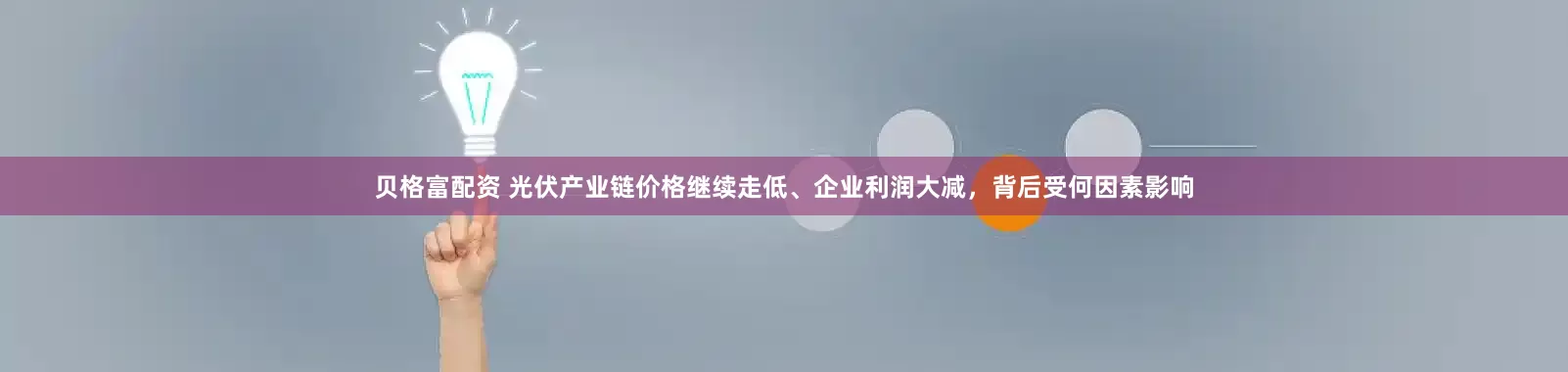 贝格富配资 光伏产业链价格继续走低、企业利润大减，背后受何因素影响