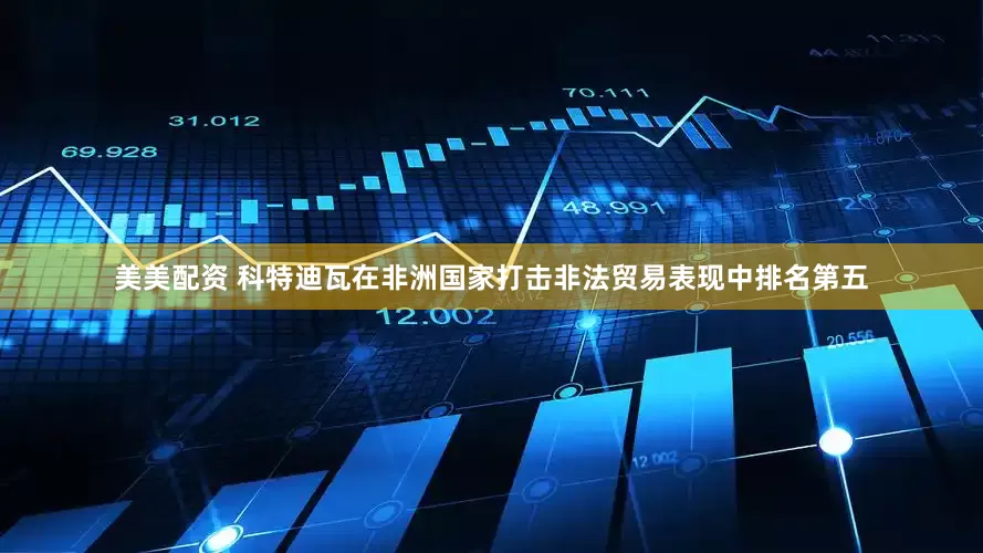 美美配资 科特迪瓦在非洲国家打击非法贸易表现中排名第五