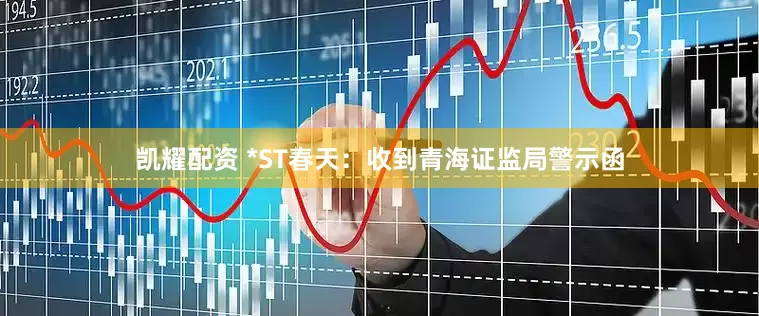 凯耀配资 *ST春天：收到青海证监局警示函