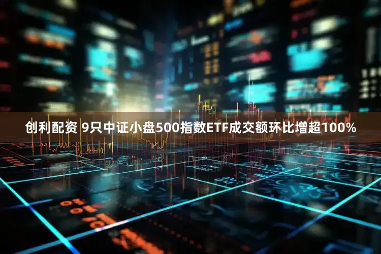 创利配资 9只中证小盘500指数ETF成交额环比增超100%