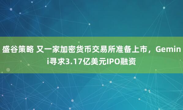 盛谷策略 又一家加密货币交易所准备上市，Gemini寻求3.17亿美元IPO融资