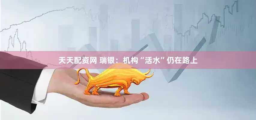 天天配资网 瑞银：机构“活水”仍在路上