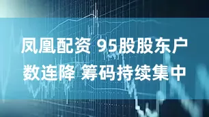 凤凰配资 95股股东户数连降 筹码持续集中