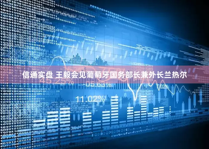 信通实盘 王毅会见葡萄牙国务部长兼外长兰热尔