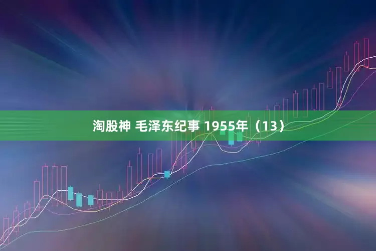 淘股神 毛泽东纪事 1955年（13）