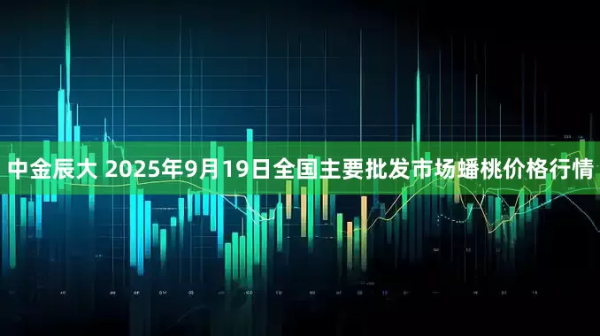 中金辰大 2025年9月19日全国主要批发市场蟠桃价格行情