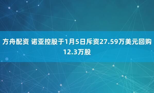 方舟配资 诺亚控股于1月5日斥资27.59万美元回购12.3万股